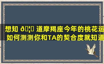 想知 🦈 道摩羯座今年的桃花运如何测测你和TA的契合度就知道啦！